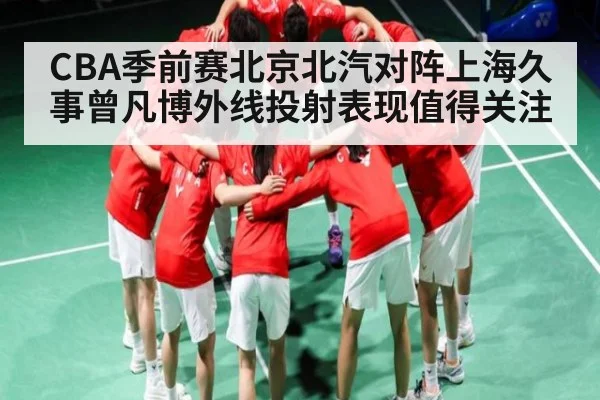 CBA季前赛北京北汽对阵上海久事曾凡博外线投射表现值得关注