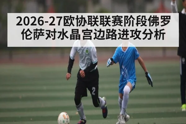 2026-27欧协联联赛阶段佛罗伦萨对水晶宫边路进攻分析
