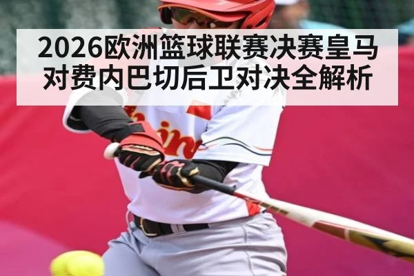 2026欧洲篮球联赛决赛皇马对费内巴切后卫对决全解析